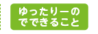 ゆったりーのでできること